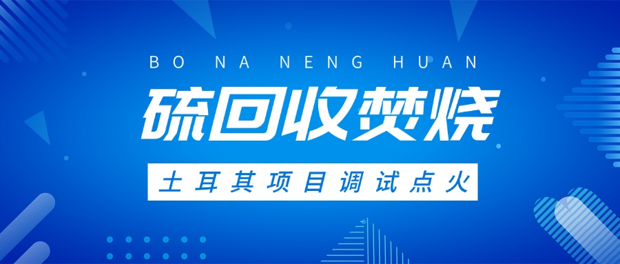 土耳其硫回收焚燒系統調試點火，高效環保方案獲國際認可